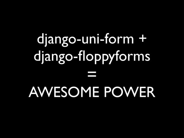 django-uni-form +
django-ﬂoppyforms
AWESOME POWER
=
