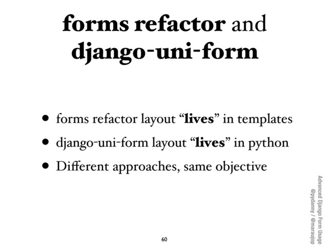 Advanced Django Form Usage
@pydanny / @maraujop
forms refactor and
django-uni-form
• forms refactor layout “lives” in templates
• django-uni-form layout “lives” in python
• Diﬀerent approaches, same objective
60

