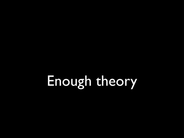 Enough theory

