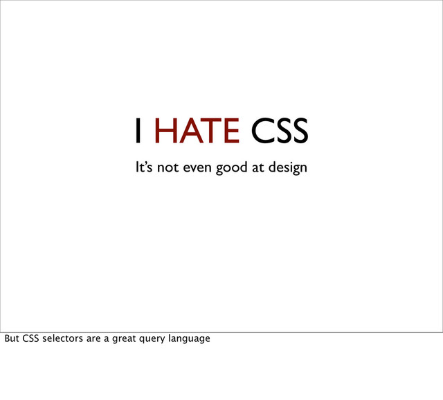 I HATE CSS
It’s not even good at design
But CSS selectors are a great query language
