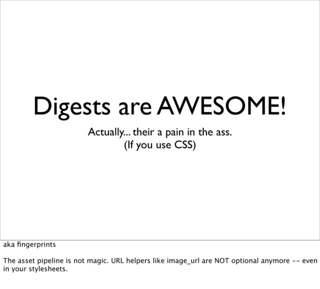 Digests are AWESOME!
Actually... their a pain in the ass.
(If you use CSS)
aka ﬁngerprints
The asset pipeline is not magic. URL helpers like image_url are NOT optional anymore -- even
in your stylesheets.
