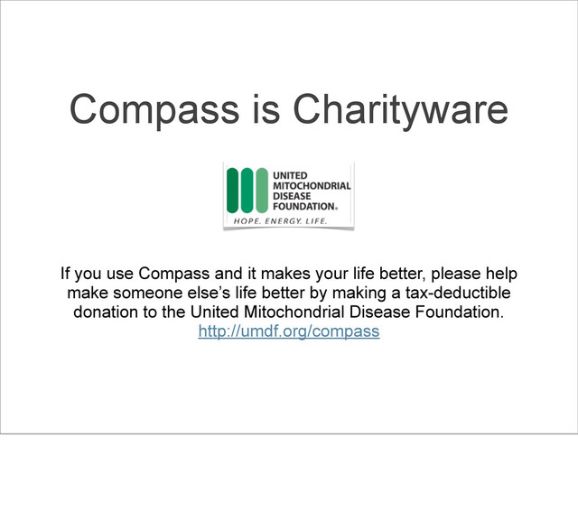 If you use Compass and it makes your life better, please help
make someone else’s life better by making a tax-deductible
donation to the United Mitochondrial Disease Foundation.
http://umdf.org/compass
Compass is Charityware

