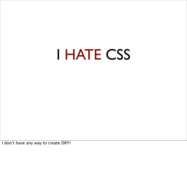 I HATE CSS
I don’t have any way to create DRY!
