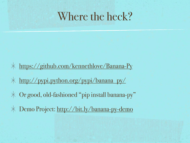Where the heck?
https://github.com/kennethlove/Banana-Py
http://pypi.python.org/pypi/banana_py/
Or good, old-fashioned “pip install banana-py”
Demo Project: http://bit.ly/banana-py-demo
