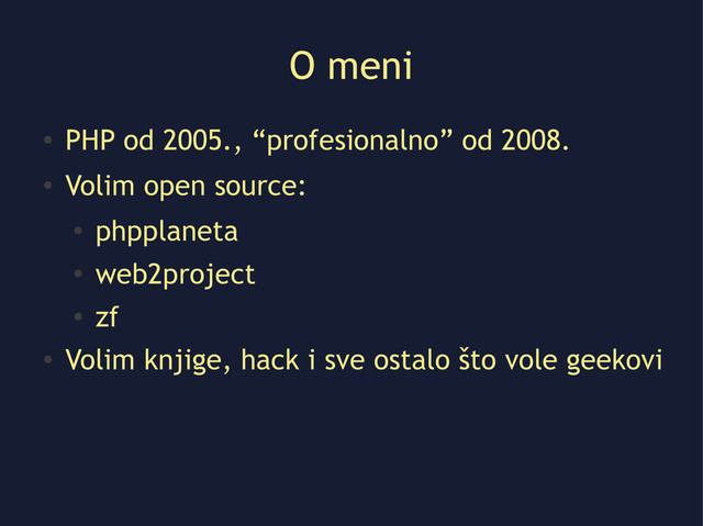 O meni
●
PHP od 2005., “profesionalno” od 2008.
●
Volim open source:
●
phpplaneta
●
web2project
●
zf
●
Volim knjige, hack i sve ostalo što vole geekovi
