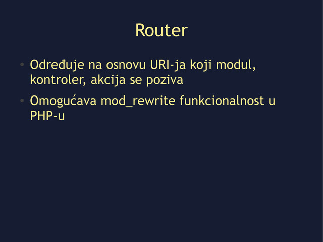Router
●
Određuje na osnovu URI-ja koji modul,
kontroler, akcija se poziva
●
Omogućava mod_rewrite funkcionalnost u
PHP-u
