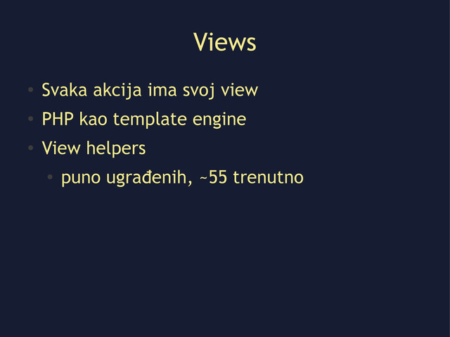 Views
●
Svaka akcija ima svoj view
●
PHP kao template engine
●
View helpers
●
puno ugrađenih, ~55 trenutno
