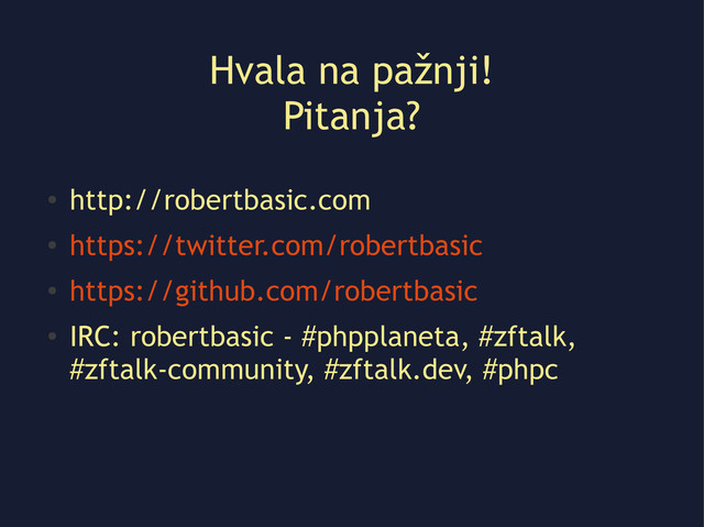 Hvala na pažnji!
Pitanja?
●
http://robertbasic.com
●
https://twitter.com/robertbasic
●
https://github.com/robertbasic
●
IRC: robertbasic - #phpplaneta, #zftalk,
#zftalk-community, #zftalk.dev, #phpc
