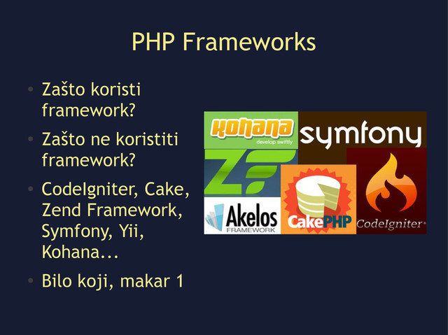 PHP Frameworks
●
Zašto koristi
framework?
●
Zašto ne koristiti
framework?
●
CodeIgniter, Cake,
Zend Framework,
Symfony, Yii,
Kohana...
●
Bilo koji, makar 1
