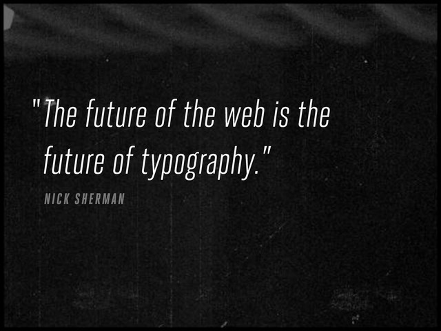 The future of the web is the
future of typography.”
NICK SHERMAN
“
