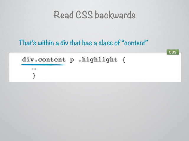 Read CSS backwards
div.content p .highlight {
…
}
That’s within a div that has a class of “content”
CSS
