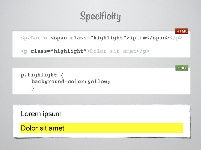 <p>Lorem <span class="”highlight”">ipsum</span></p>
<p class="”highlight”">Dolor sit amet</p>
p.highlight {
background-color:yellow;
}
Specificity
Lorem ipsum
Dolor sit amet
HTML
CSS
