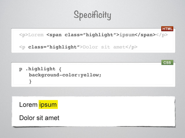 <p>Lorem <span class="”highlight”">ipsum</span></p>
<p class="”highlight”">Dolor sit amet</p>
p .highlight {
background-color:yellow;
}
Specificity
Lorem ipsum
ipsum
Dolor sit amet
HTML
CSS
