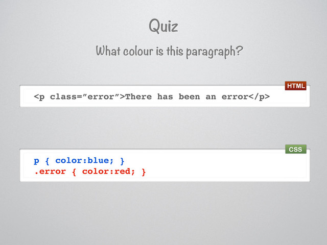 Quiz
What colour is this paragraph?
<p class="”error”">There has been an error</p>
p { color:blue; }
.error { color:red; }
HTML
CSS
