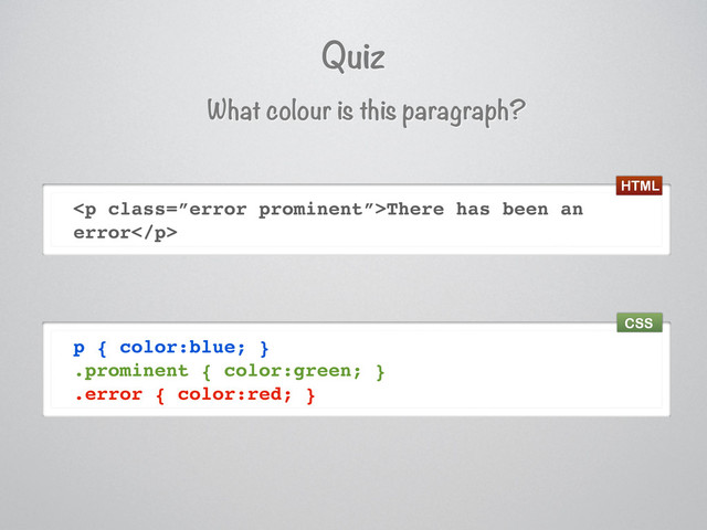Quiz
What colour is this paragraph?
<p class="”error">There has been an
error</p>
p { color:blue; }
.prominent { color:green; }
.error { color:red; }
HTML
CSS
