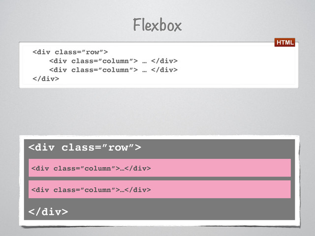 Flexbox
<div class="”row”">
<div class="”column”"> … </div>
<div class="”column”"> … </div>
</div>
<div class="”row”">
<div class="”column”">…</div>
</div>
<div class="”column”">…</div>
HTML
