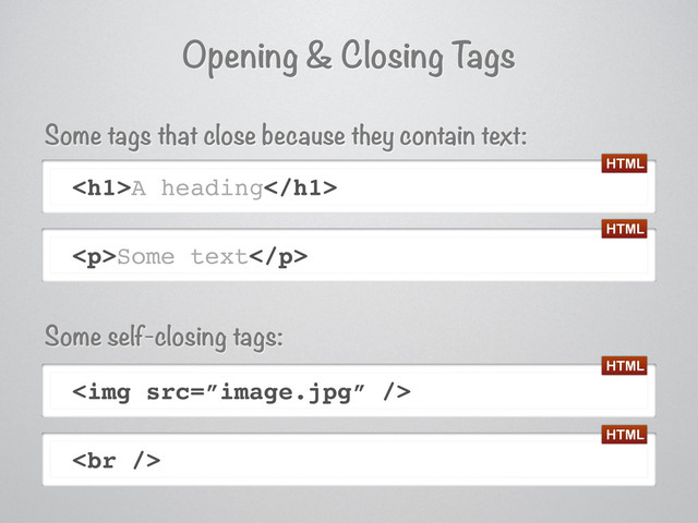Opening & Closing T
ags
<h1>A heading</h1>
<img src="%E2%80%9Dimage.jpg%E2%80%9D">
<p>Some text</p>
<br>
Some self-closing tags:
Some tags that close because they contain text:
HTML
HTML
HTML
HTML
