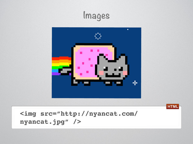 Images
<img src="%E2%80%9Dhttp://nyancat.com/">
HTML
