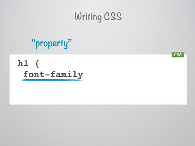 h1 {
font-family
“property”
Writing CSS
CSS
