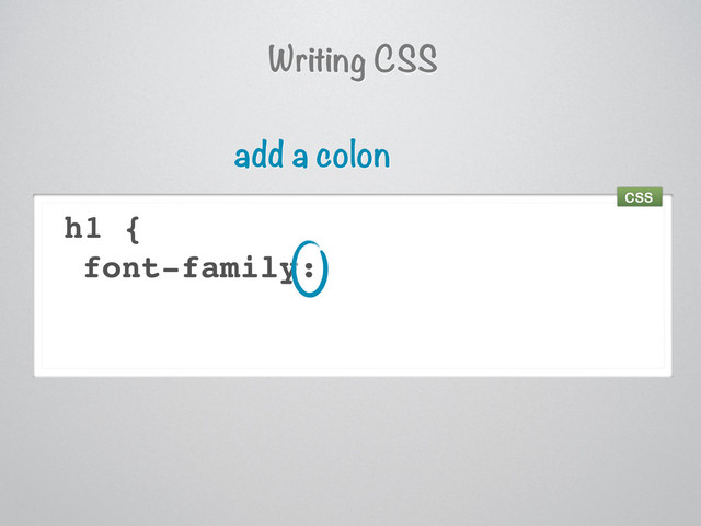 h1 {
font-family:
add a colon
Writing CSS
CSS
