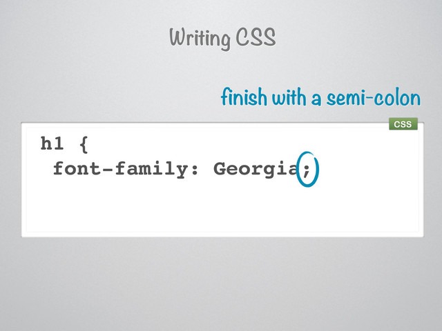 h1 {
font-family: Georgia;
finish with a semi-colon
Writing CSS
CSS
