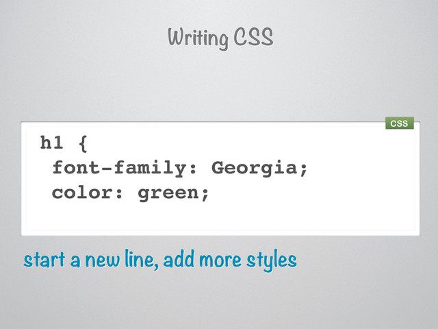 h1 {
font-family: Georgia;
color: green;
start a new line, add more styles
Writing CSS
CSS
