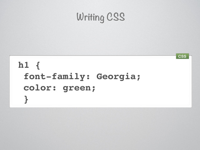 h1 {
font-family: Georgia;
color: green;
}
Writing CSS
CSS
