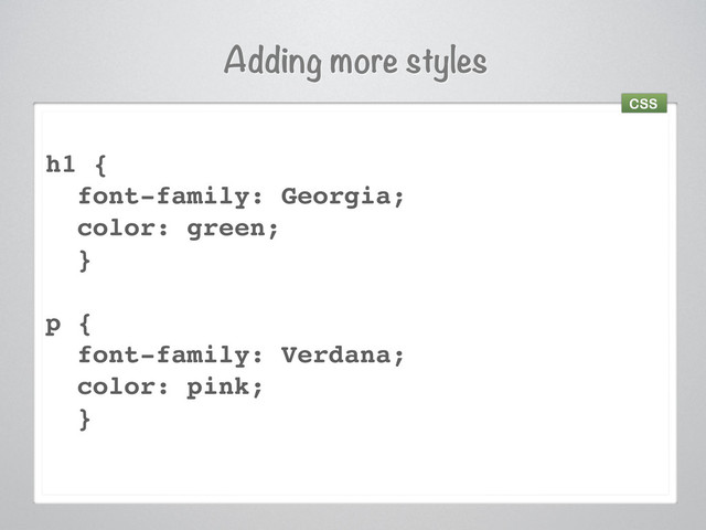 Adding more styles
h1 {
font-family: Georgia;
color: green;
}
p {
font-family: Verdana;
color: pink;
}
CSS
