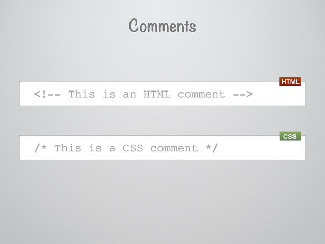 Comments

/* This is a CSS comment */
HTML
CSS
