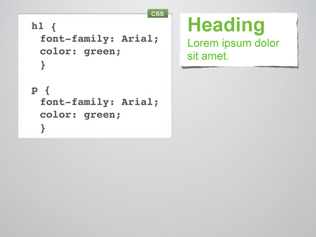 Heading
h1 {
font-family: Arial;
color: green;
}
p {
font-family: Arial;
color: green;
}
Lorem ipsum dolor
sit amet.
CSS
