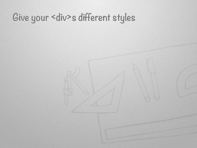 Give your <div>s different styles
</div>
