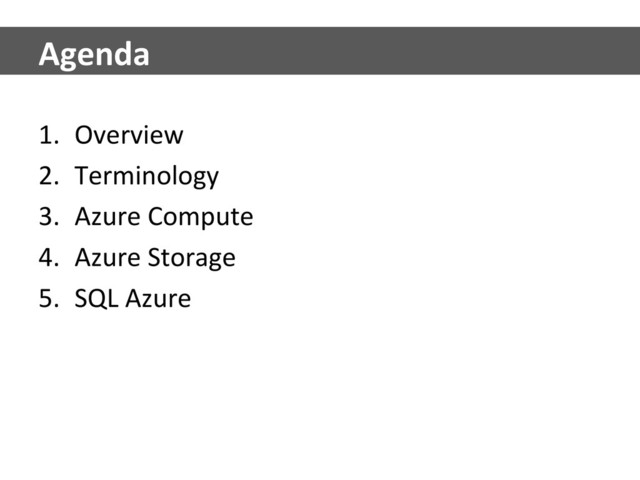 1.  Overview	  
2.  Terminology	  
3.  Azure	  Compute	  
4.  Azure	  Storage	  
5.  SQL	  Azure	  
Agenda	  
