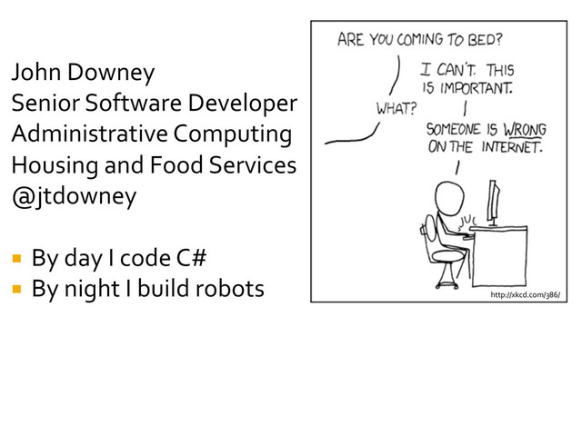 John	  Downey	  
Senior	  Software	  Developer	  
Administrative	  Computing	  
Housing	  and	  Food	  Services	  
@jtdowney	  
	  
¡  By	  day	  I	  code	  C#	  
¡  By	  night	  I	  build	  robots	   http://xkcd.com/386/	  
