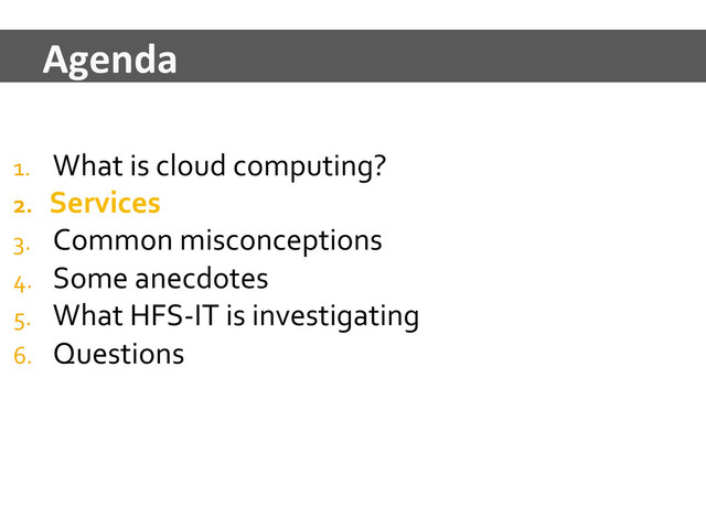 1.  What	  is	  cloud	  computing?	  
2.  Services	  
3.  Common	  misconceptions	  
4.  Some	  anecdotes	  
5.  What	  HFS-­‐IT	  is	  investigating	  
6.  Questions	  
Agenda	  
