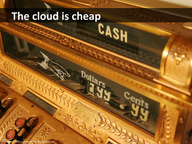The	  cloud	  is	  cheap	  
http://www.ﬂickr.com/photos/zizzy/89696604/	  
