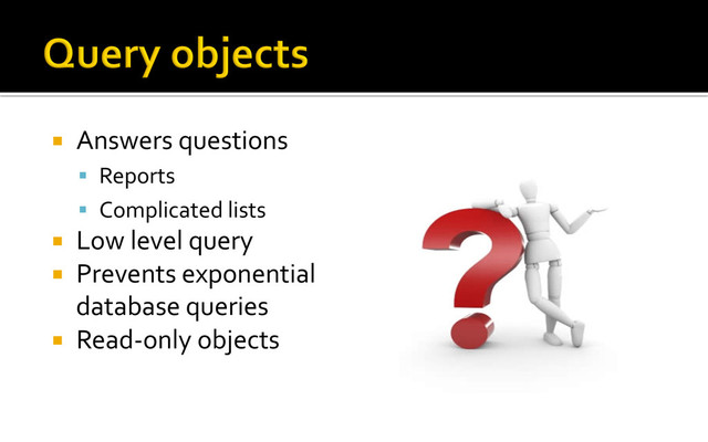 ¡  Answers	  questions	  
§  Reports	  
§  Complicated	  lists	  
¡  Low	  level	  query	  
¡  Prevents	  exponential	  
database	  queries	  
¡  Read-­‐only	  objects	  
