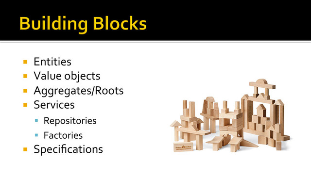 ¡  Entities	  
¡  Value	  objects	  
¡  Aggregates/Roots	  
¡  Services	  
§  Repositories	  
§  Factories	  
¡  Speciﬁcations	  
