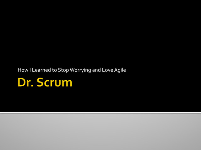How	  I	  Learned	  to	  Stop	  Worrying	  and	  Love	  Agile	  
