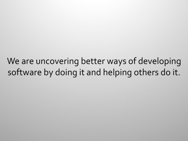 We	  are	  uncovering	  better	  ways	  of	  developing	  
software	  by	  doing	  it	  and	  helping	  others	  do	  it.	  
