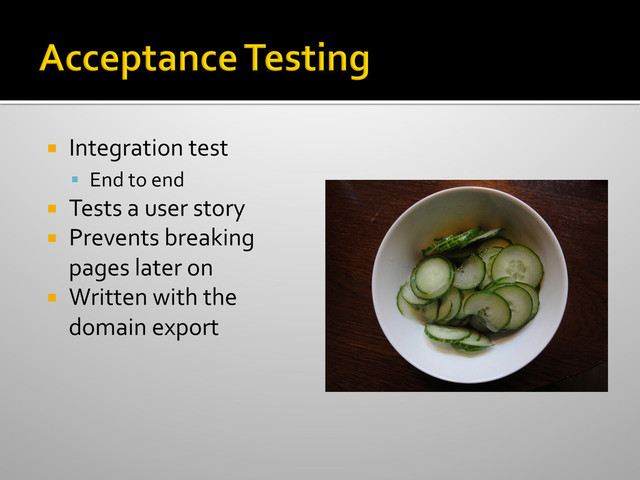 ¡  Integration	  test	  
§  End	  to	  end	  
¡  Tests	  a	  user	  story	  
¡  Prevents	  breaking	  
pages	  later	  on	  
¡  Written	  with	  the	  
domain	  export	  
