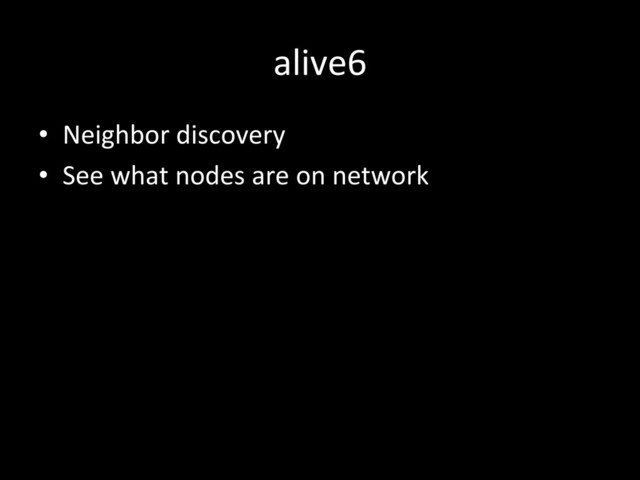 alive6	  
•  Neighbor	  discovery	  
•  See	  what	  nodes	  are	  on	  network	  

