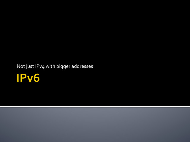 Not	  just	  IPv4	  with	  bigger	  addresses	  
