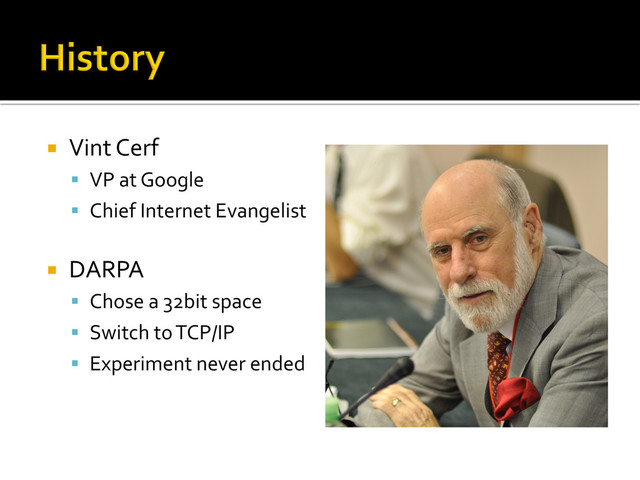 ¡  Vint	  Cerf	  
§  VP	  at	  Google	  
§  Chief	  Internet	  Evangelist	  
¡  DARPA	  
§  Chose	  a	  32bit	  space	  
§  Switch	  to	  TCP/IP	  
§  Experiment	  never	  ended	  
