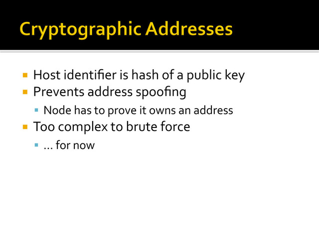 ¡  Host	  identiﬁer	  is	  hash	  of	  a	  public	  key	  
¡  Prevents	  address	  spooﬁng	  
§  Node	  has	  to	  prove	  it	  owns	  an	  address	  
¡  Too	  complex	  to	  brute	  force	  
§  …	  for	  now	  
