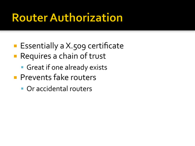 ¡  Essentially	  a	  X.509	  certiﬁcate	  
¡  Requires	  a	  chain	  of	  trust	  
§  Great	  if	  one	  already	  exists	  
¡  Prevents	  fake	  routers	  
§  Or	  accidental	  routers	  
