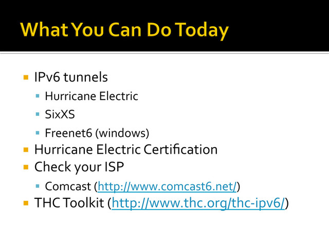 ¡  IPv6	  tunnels	  
§  Hurricane	  Electric	  
§  SixXS	  
§  Freenet6	  (windows)	  
¡  Hurricane	  Electric	  Certiﬁcation	  
¡  Check	  your	  ISP	  
§  Comcast	  (http://www.comcast6.net/)	  
¡  THC	  Toolkit	  (http://www.thc.org/thc-­‐ipv6/)	  
