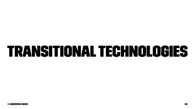 Transitional Technologies
© akosma 2015 13
