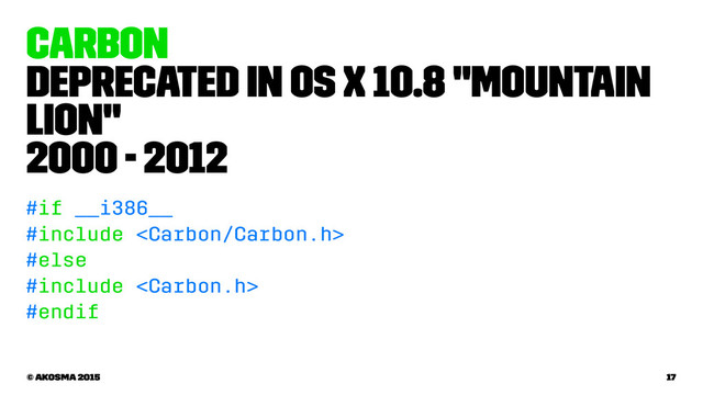 Carbon
Deprecated in OS X 10.8 "Mountain
Lion"
2000 - 2012
#if __i386__
#include 
#else
#include 
#endif
© akosma 2015 17

