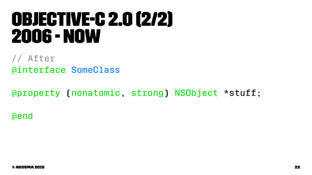 Objective-C 2.0 (2/2)
2006 - now
// After
@interface SomeClass
@property (nonatomic, strong) NSObject *stuff;
@end
© akosma 2015 22
