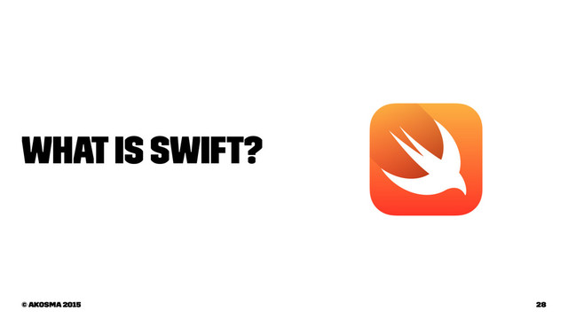 What is Swift?
© akosma 2015 28
